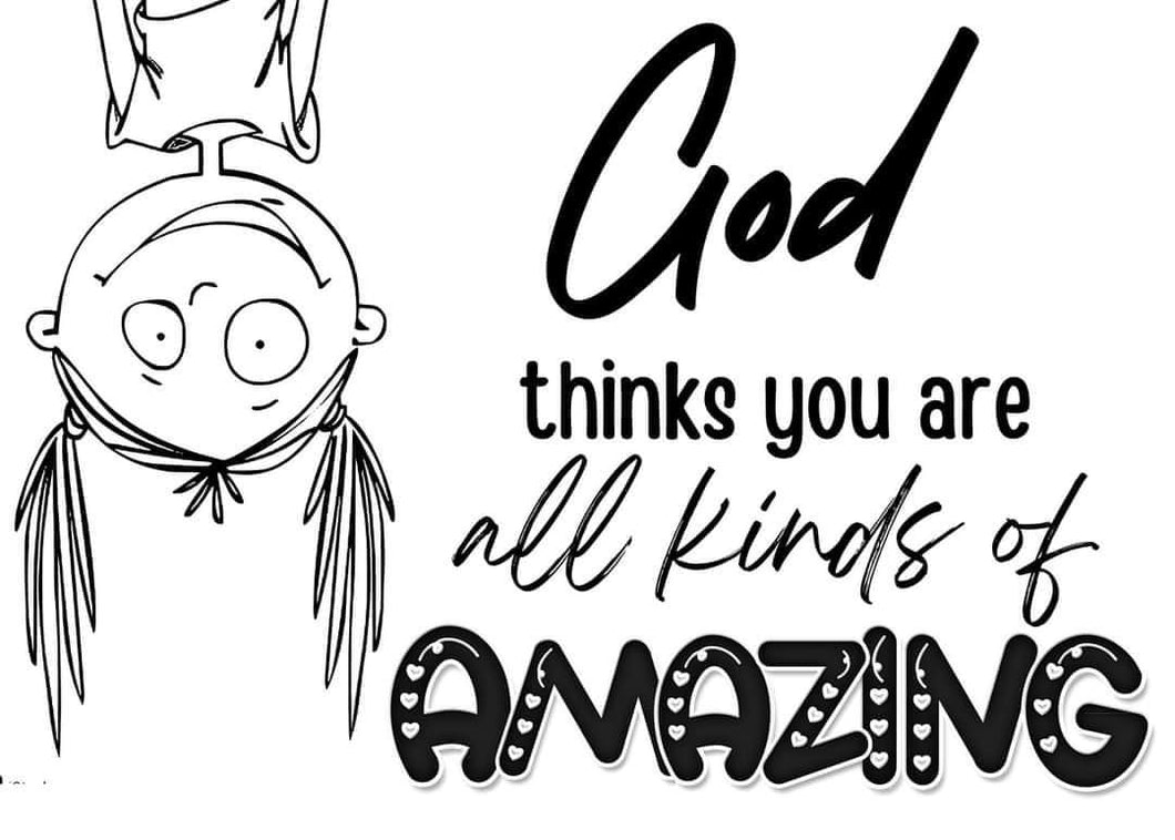 God thinks your all kinds of amazing